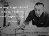 The way to get started is to quit talking and begin doing.